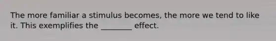 The more familiar a stimulus becomes, the more we tend to like it. This exemplifies the ________ effect.