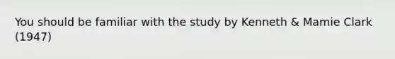 You should be familiar with the study by Kenneth & Mamie Clark (1947)