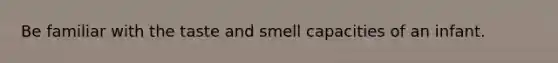 Be familiar with the taste and smell capacities of an infant.