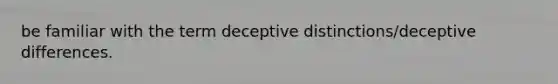 be familiar with the term deceptive distinctions/deceptive differences.