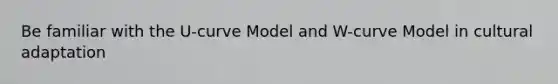 Be familiar with the U-curve Model and W-curve Model in cultural adaptation