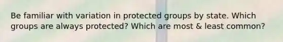 Be familiar with variation in protected groups by state. Which groups are always protected? Which are most & least common?