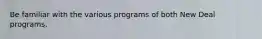 Be familiar with the various programs of both New Deal programs.