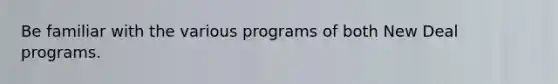 Be familiar with the various programs of both New Deal programs.