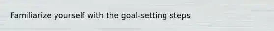 Familiarize yourself with the goal-setting steps