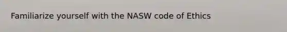 Familiarize yourself with the NASW code of Ethics