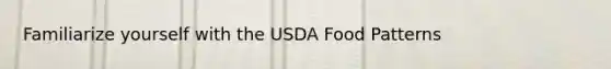 Familiarize yourself with the USDA Food Patterns