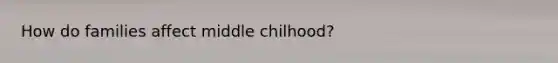 How do families affect middle chilhood?