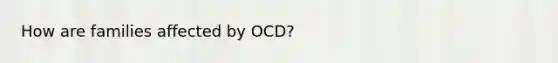 How are families affected by OCD?