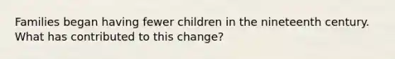 Families began having fewer children in the nineteenth century. What has contributed to this change?