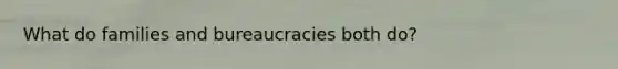 What do families and bureaucracies both do?