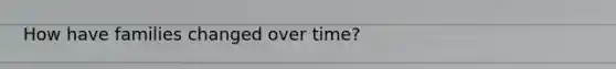How have families changed over time?