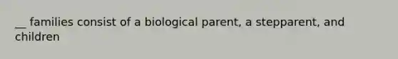 __ families consist of a biological parent, a stepparent, and children