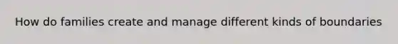 How do families create and manage different kinds of boundaries