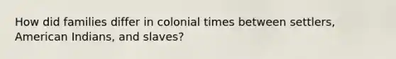 How did families differ in colonial times between settlers, American Indians, and slaves?