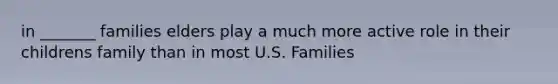 in _______ families elders play a much more active role in their childrens family than in most U.S. Families