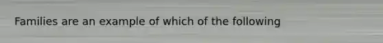 Families are an example of which of the following