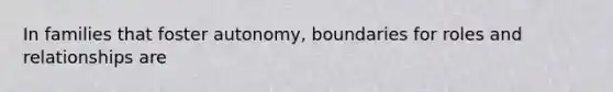 In families that foster autonomy, boundaries for roles and relationships are