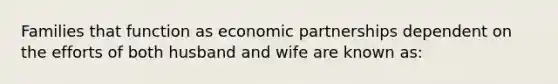 Families that function as economic partnerships dependent on the efforts of both husband and wife are known as: