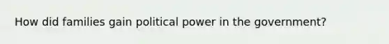 How did families gain political power in the government?