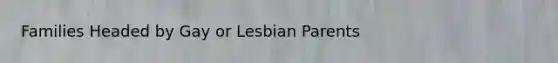 Families Headed by Gay or Lesbian Parents