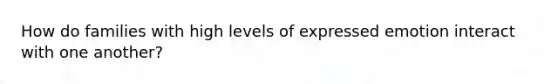 How do families with high levels of expressed emotion interact with one another?