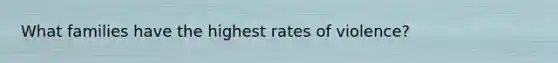 What families have the highest rates of violence?