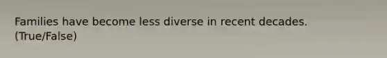 Families have become less diverse in recent decades. (True/False)