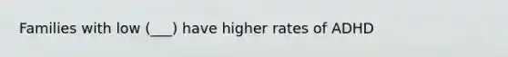Families with low (___) have higher rates of ADHD