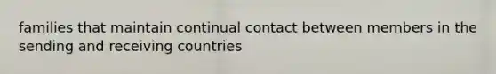 families that maintain continual contact between members in the sending and receiving countries