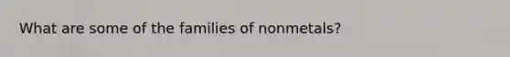 What are some of the families of nonmetals?