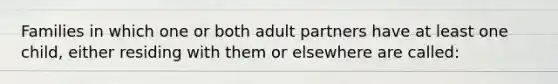 Families in which one or both adult partners have at least one child, either residing with them or elsewhere are called: