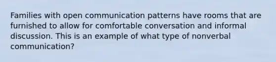 Families with open communication patterns have rooms that are furnished to allow for comfortable conversation and informal discussion. This is an example of what type of nonverbal communication?