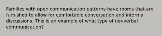 Families with open communication patterns have rooms that are furnished to allow for comfortable conversation and informal discussions. This is an example of what type of nonverbal communication?