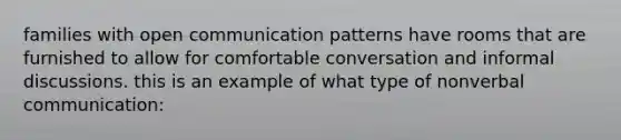 families with open communication patterns have rooms that are furnished to allow for comfortable conversation and informal discussions. this is an example of what type of nonverbal communication: