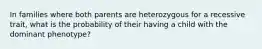 In families where both parents are heterozygous for a recessive trait, what is the probability of their having a child with the dominant phenotype?