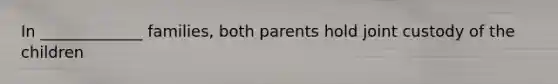 In _____________ families, both parents hold joint custody of the children