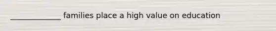 _____________ families place a high value on education