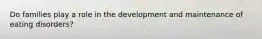 Do families play a role in the development and maintenance of eating disorders?