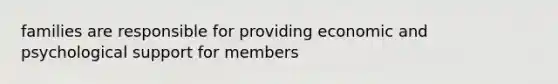 families are responsible for providing economic and psychological support for members