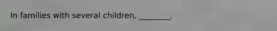 In families with several children, ________.