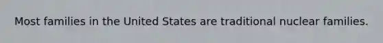 Most families in the United States are traditional nuclear families.