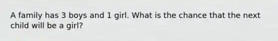 A family has 3 boys and 1 girl. What is the chance that the next child will be a girl?