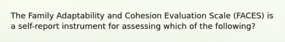 The Family Adaptability and Cohesion Evaluation Scale (FACES) is a self-report instrument for assessing which of the following?