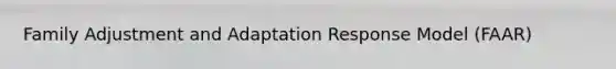 Family Adjustment and Adaptation Response Model (FAAR)