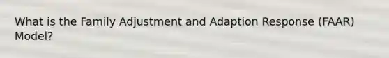 What is the Family Adjustment and Adaption Response (FAAR) Model?