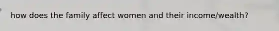 how does the family affect women and their income/wealth?