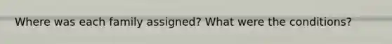 Where was each family assigned? What were the conditions?