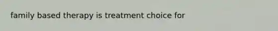 family based therapy is treatment choice for