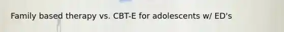 Family based therapy vs. CBT-E for adolescents w/ ED's